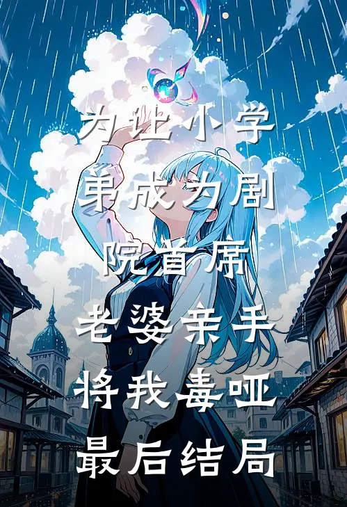 为让小学弟成为剧院首席，老婆亲手将我毒哑最后结局