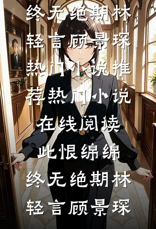 此恨绵绵，终无绝期林轻言顾景琛热门小说推荐_热门小说在线阅读此恨绵绵，终无绝期林轻言顾景琛