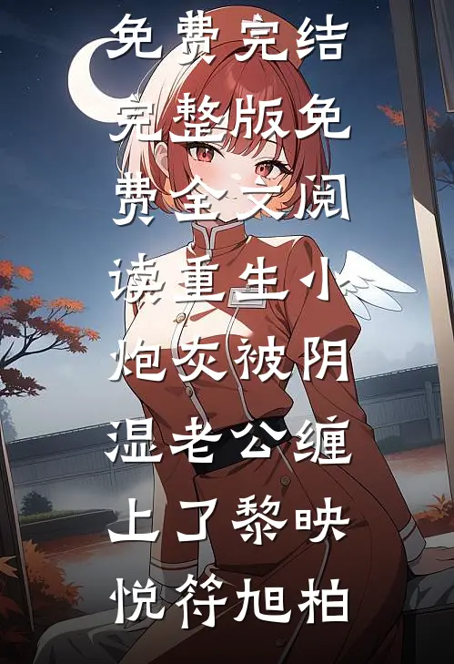 重生小炮灰被阴湿老公缠上了(黎映悦符旭柏)小说免费完结_完整版免费全文阅读重生小炮灰被阴湿老公缠上了黎映悦符旭柏