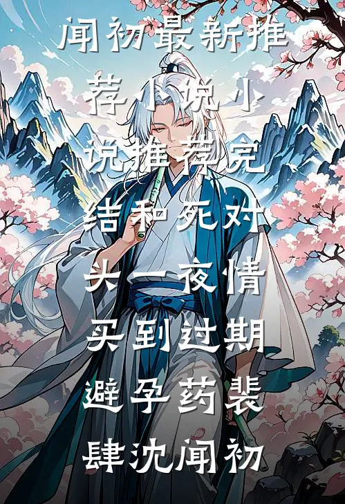 和死对头一夜情，买到过期避孕药裴肆沈闻初最新推荐小说_小说推荐完结和死对头一夜情，买到过期避孕药(裴肆沈闻初)
