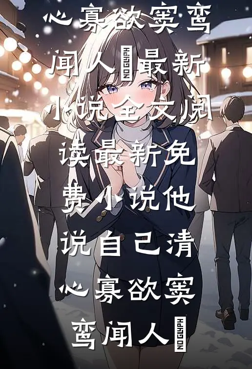 他说自己清心寡欲(窦鸾闻人彧)最新小说全文阅读_最新免费小说他说自己清心寡欲窦鸾闻人彧
