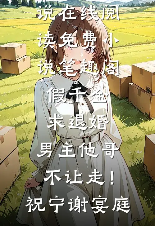 假千金求退婚，男主他哥不让走！(祝宁谢宴庭)免费小说在线阅读_免费小说笔趣阁假千金求退婚，男主他哥不让走！(祝宁谢宴庭)