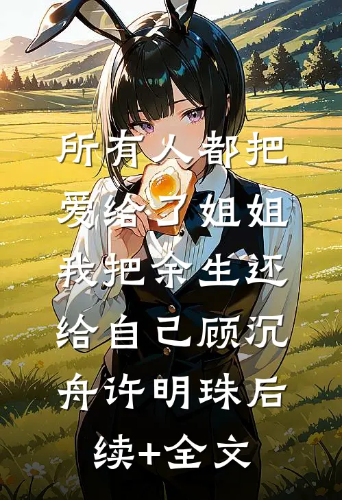 所有人都把爱给了姐姐，我把余生还给自己顾沉舟许明珠后续+全文