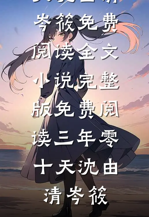 三年零十天沈由清岑筱免费阅读全文_小说完整版免费阅读三年零十天沈由清岑筱
