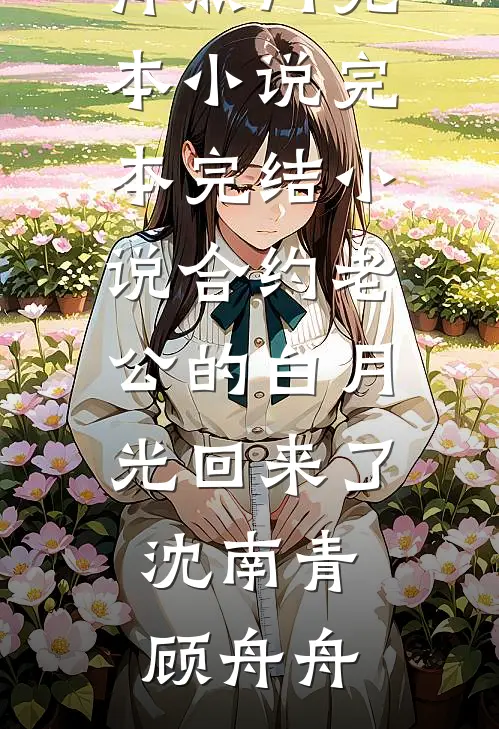 合约老公的白月光回来了(沈南青顾舟舟)热门完本小说_完本完结小说合约老公的白月光回来了沈南青顾舟舟