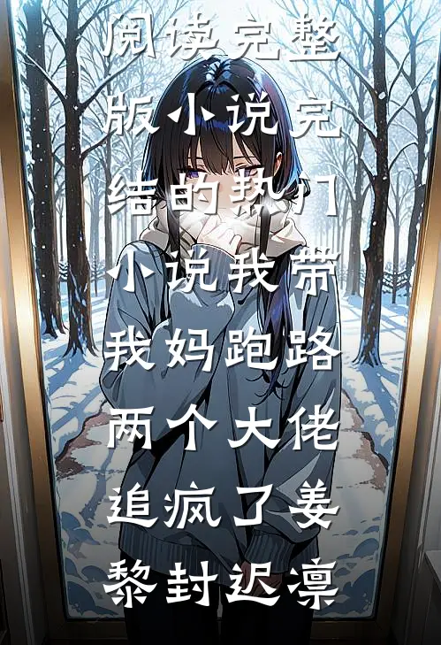 我带我妈跑路，两个大佬追疯了(姜黎封迟凛)免费阅读完整版小说_完结的热门小说我带我妈跑路，两个大佬追疯了(姜黎封迟凛)