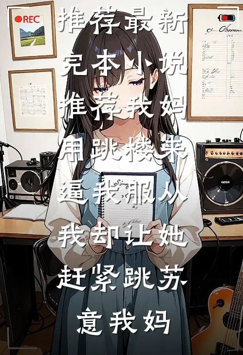 我妈用跳楼来逼我服从，我却让她赶紧跳苏意我妈热门小说推荐_最新完本小说推荐我妈用跳楼来逼我服从，我却让她赶紧跳(苏意我妈)