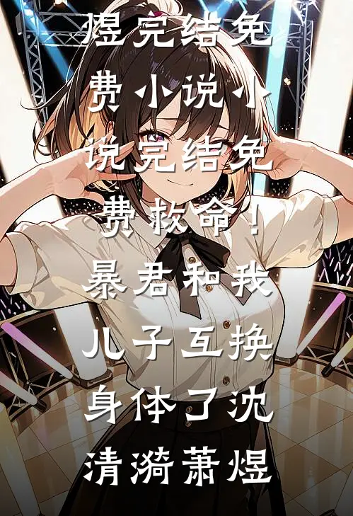 救命！暴君和我儿子互换身体了沈清漪萧煜完结免费小说_小说完结免费救命！暴君和我儿子互换身体了(沈清漪萧煜)