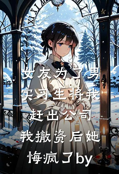 女友为了男实习生将我赶出公司，我撤资后她悔疯了by