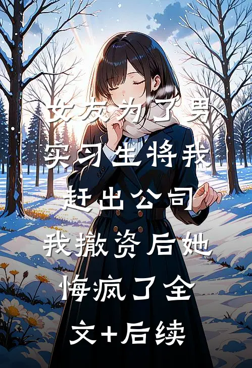 女友为了男实习生将我赶出公司，我撤资后她悔疯了全文+后续