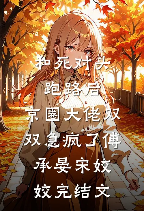 和死对头跑路后，京圈大佬双双急疯了傅承晏宋姣姣完结文