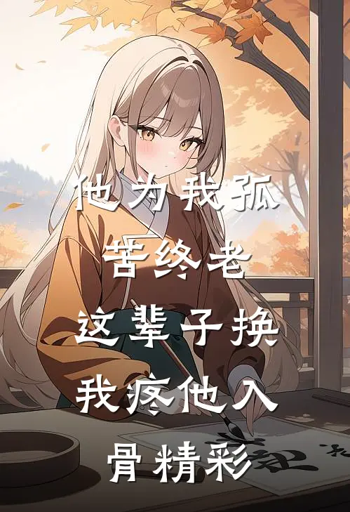 他为我孤苦终老，这辈子换我疼他入骨精彩