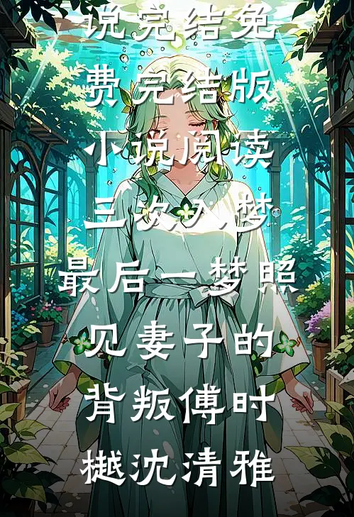 三次入梦，最后一梦照见妻子的背叛傅时樾沈清雅小说完结免费_完结版小说阅读三次入梦，最后一梦照见妻子的背叛傅时樾沈清雅