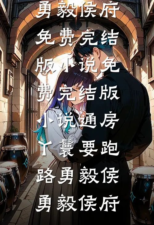 通房丫鬟要跑路(勇毅侯勇毅侯府)免费完结版小说_免费完结版小说通房丫鬟要跑路(勇毅侯勇毅侯府)