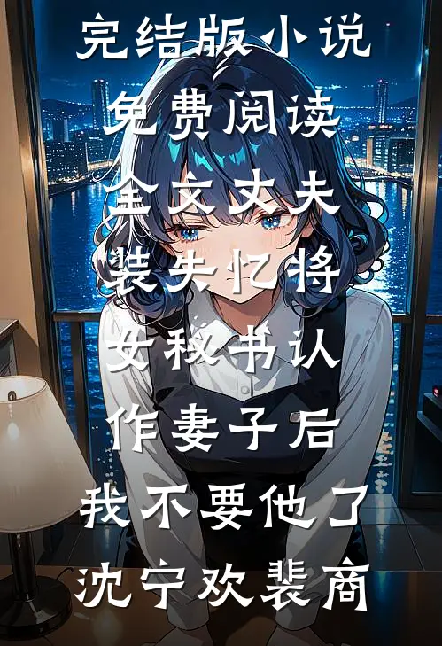 丈夫装失忆将女秘书认作妻子后，我不要他了(沈宁欢裴商)完结版小说_免费阅读全文丈夫装失忆将女秘书认作妻子后，我不要他了(沈宁欢裴商)