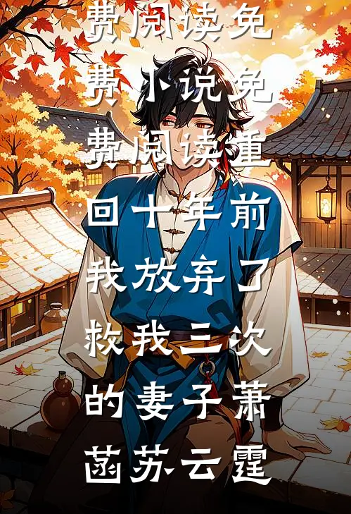 重回十年前，我放弃了救我三次的妻子萧菡苏云霆免费小说免费阅读_免费小说免费阅读重回十年前，我放弃了救我三次的妻子(萧菡苏云霆)