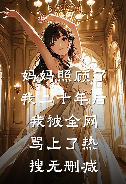 妈妈照顾了我二十年后，我被全网骂上了热搜无删减