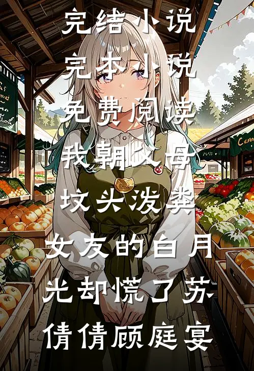 我朝父母坟头泼粪，女友的白月光却慌了(苏倩倩顾庭宴)完结小说_完本小说免费阅读我朝父母坟头泼粪，女友的白月光却慌了苏倩倩顾庭宴