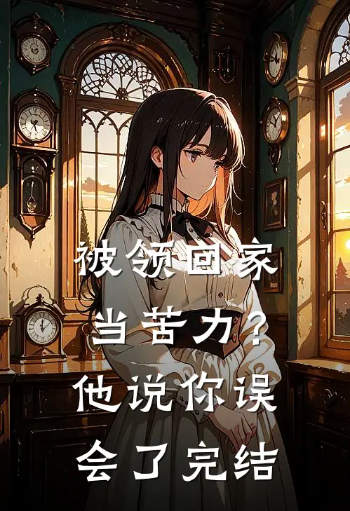 被领回家当苦力？他说：你误会了完结