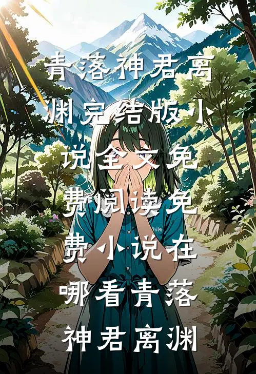 青落神君离渊完结版小说全文免费阅读_免费小说在哪看青落神君离渊
