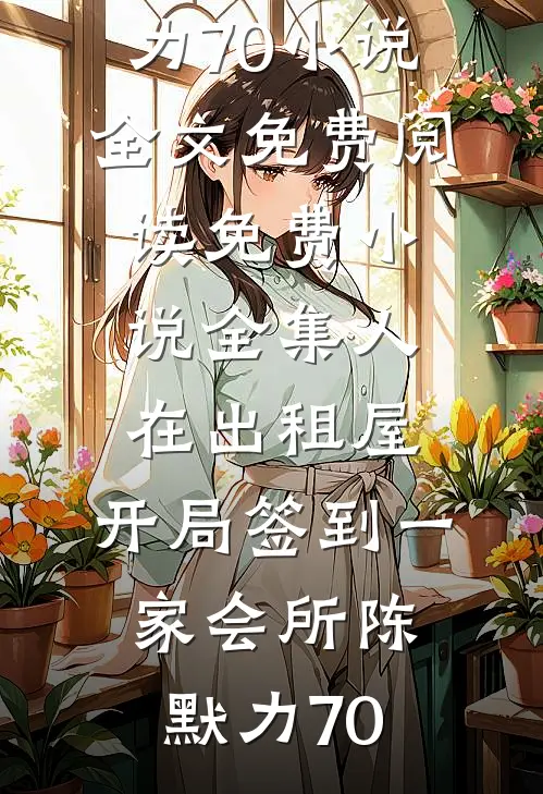 人在出租屋，开局签到一家会所陈默力70小说全文免费阅读_免费小说全集人在出租屋，开局签到一家会所(陈默力70)