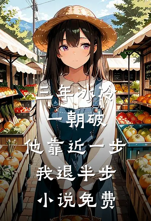 三年冰冷一朝破，他靠近一步我退半步小说免费