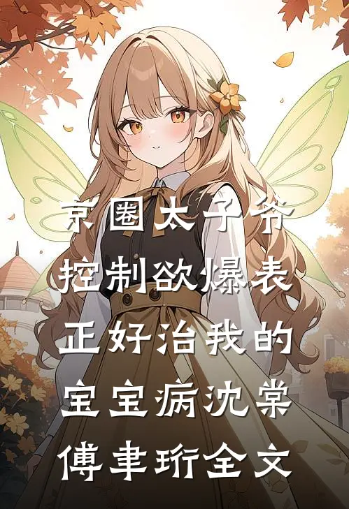 京圈太子爷控制欲爆表，正好治我的宝宝病沈棠傅聿珩全文