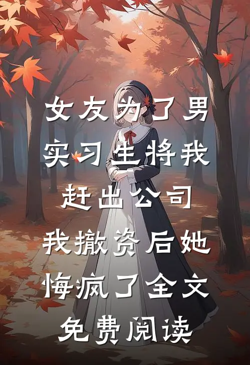 女友为了男实习生将我赶出公司，我撤资后她悔疯了全文免费阅读