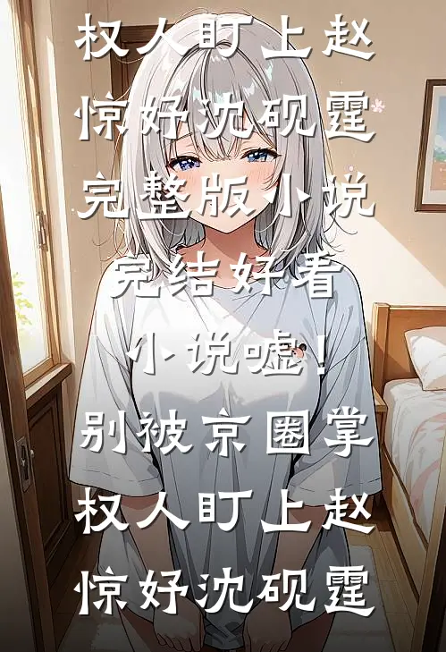 嘘！别被京圈掌权人盯上(赵惊妤沈砚霆)完整版小说_完结好看小说嘘！别被京圈掌权人盯上赵惊妤沈砚霆