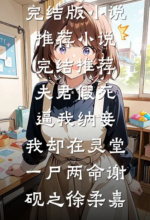 夫君假死逼我纳妾，我却在灵堂一尸两命谢砚之徐柔嘉完结版小说推荐_小说完结推荐夫君假死逼我纳妾，我却在灵堂一尸两命谢砚之徐柔嘉