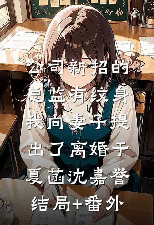 公司新招的总监有纹身，我向妻子提出了离婚于夏菡沈嘉誉结局+番外