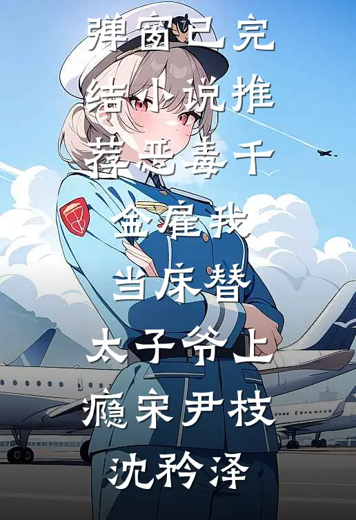 恶毒千金雇我当床替，太子爷上瘾宋尹枝沈矜泽免费阅读无弹窗_已完结小说推荐恶毒千金雇我当床替，太子爷上瘾宋尹枝沈矜泽
