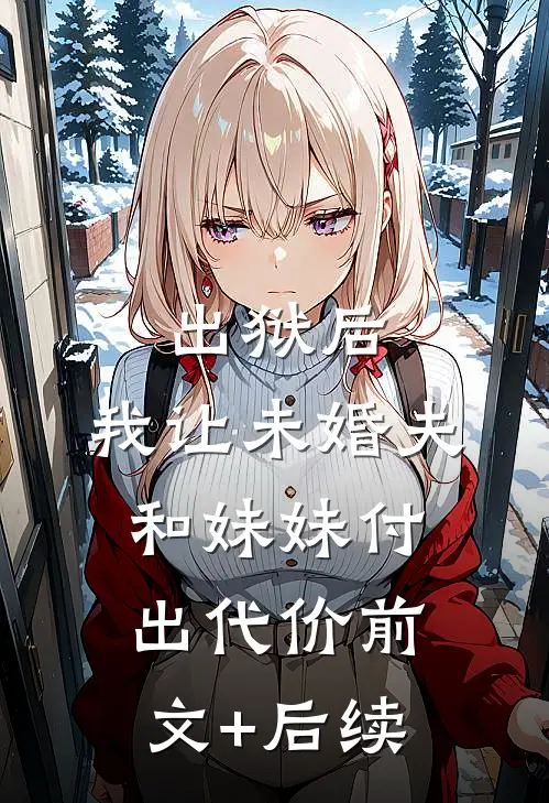 出狱后，我让未婚夫和妹妹付出代价前文+后续