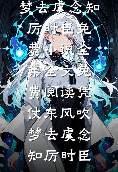 凭仗东风吹梦去虞念知厉时臣免费小说全集_全文免费阅读凭仗东风吹梦去虞念知厉时臣
