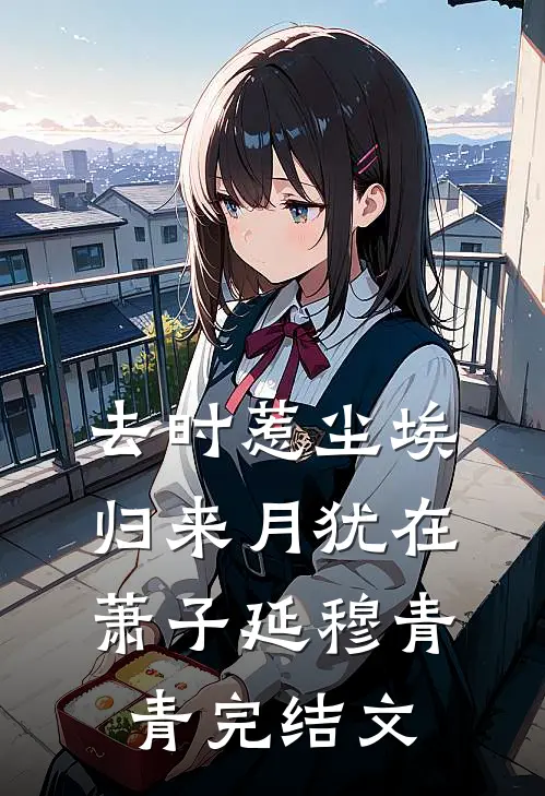 去时惹尘埃，归来月犹在萧子延穆青青完结文