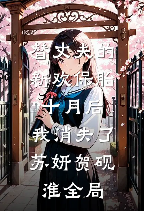替丈夫的新欢保胎十月后，我消失了苏妍贺砚淮全局