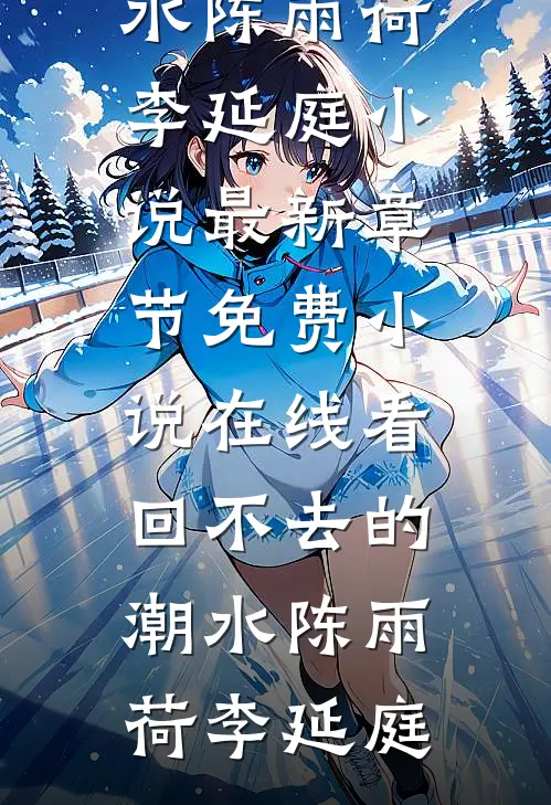 回不去的潮水陈雨荷李延庭小说最新章节_免费小说在线看回不去的潮水陈雨荷李延庭