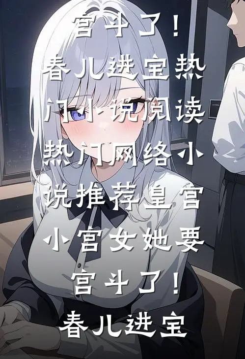 皇宫：小宫女她要宫斗了！春儿进宝热门小说阅读_热门网络小说推荐皇宫：小宫女她要宫斗了！春儿进宝