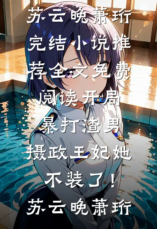 开局暴打渣男，摄政王妃她不装了！苏云晚萧珩完结小说推荐_全文免费阅读开局暴打渣男，摄政王妃她不装了！(苏云晚萧珩)