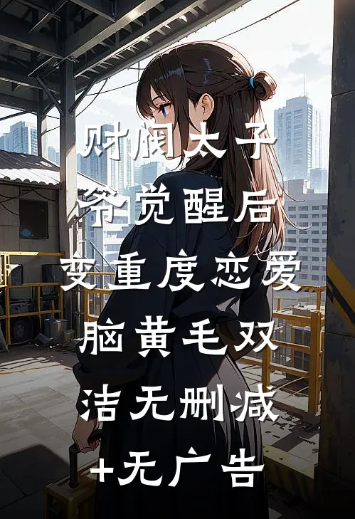 财阀太子爷觉醒后，变重度恋爱脑黄毛双洁无删减+无广告