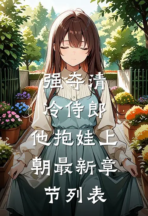 强夺清冷侍郎，他抱娃上朝最新章节列表