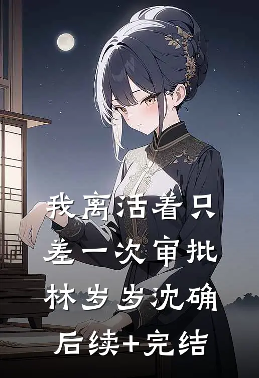 我离活着只差一次审批林岁岁沈确后续+完结