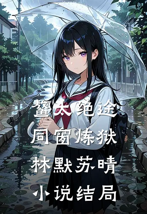 鳌太绝途：同窗炼狱林默苏晴小说结局