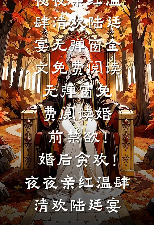 婚前禁欲！婚后贪欢！夜夜亲红温肆清欢陆廷宴无弹窗全文免费阅读_无弹窗免费阅读婚前禁欲！婚后贪欢！夜夜亲红温肆清欢陆廷宴