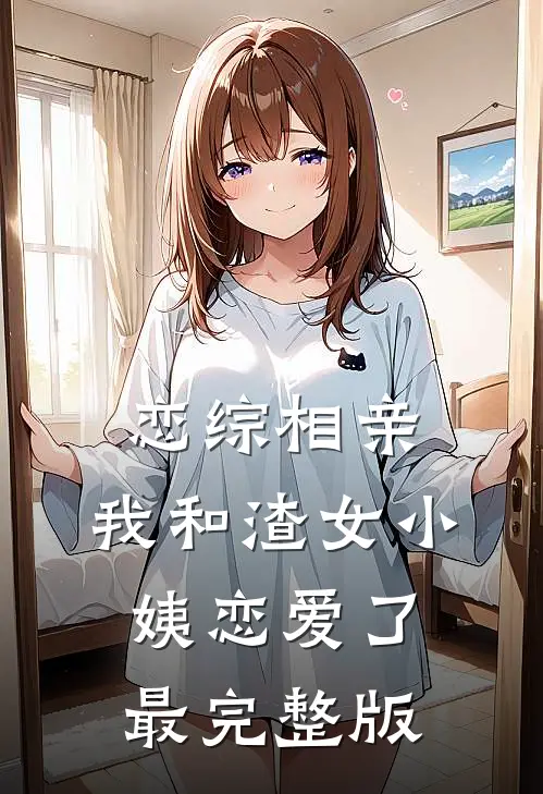 恋综相亲：我和渣女小姨恋爱了最完整版