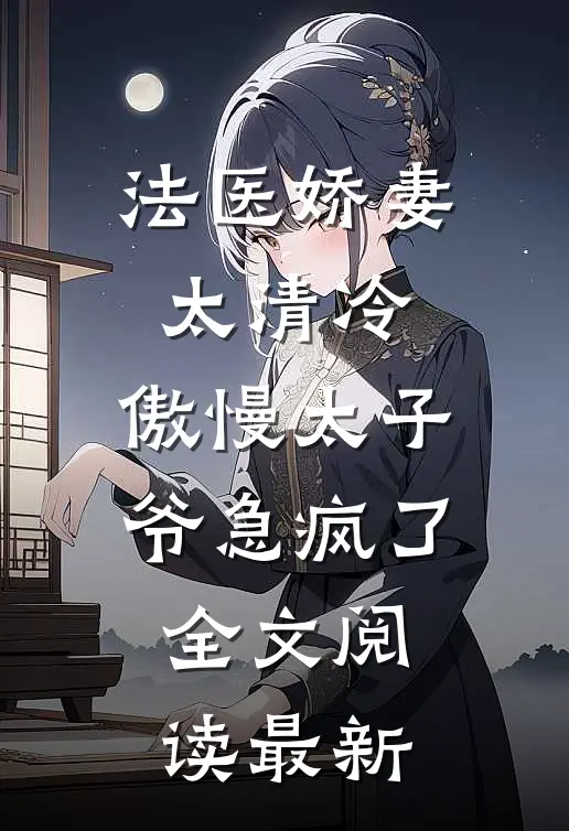 法医娇妻太清冷，傲慢太子爷急疯了全文阅读最新