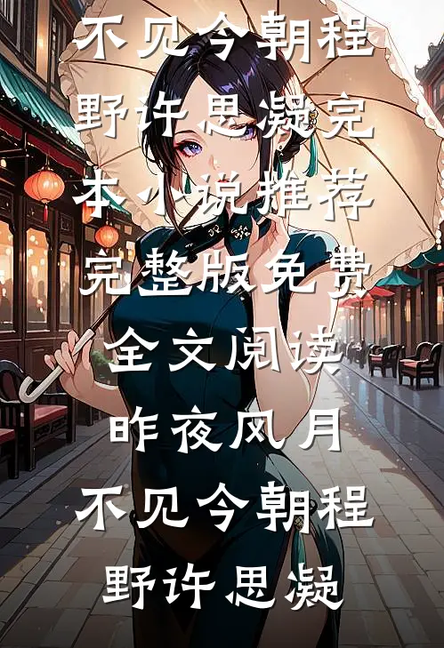 昨夜风月，不见今朝(程野许思凝)完本小说推荐_完整版免费全文阅读昨夜风月，不见今朝程野许思凝