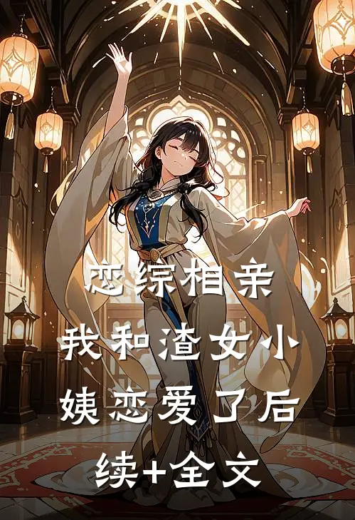 恋综相亲：我和渣女小姨恋爱了后续+全文