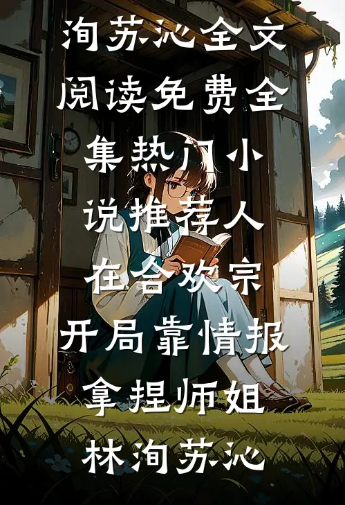 人在合欢宗，开局靠情报拿捏师姐(林洵苏沁)全文阅读免费全集_热门小说推荐人在合欢宗，开局靠情报拿捏师姐林洵苏沁