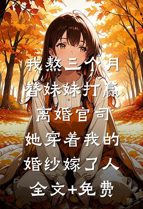 我熬三个月替妹妹打赢离婚官司，她穿着我的婚纱嫁了人全文+免费